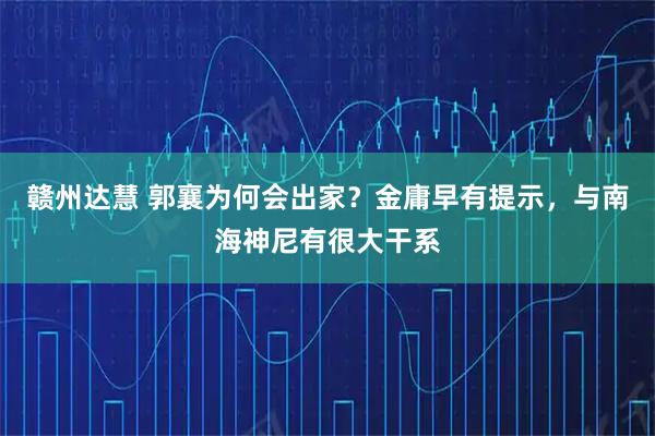 赣州达慧 郭襄为何会出家？金庸早有提示，与南海神尼有很大干系