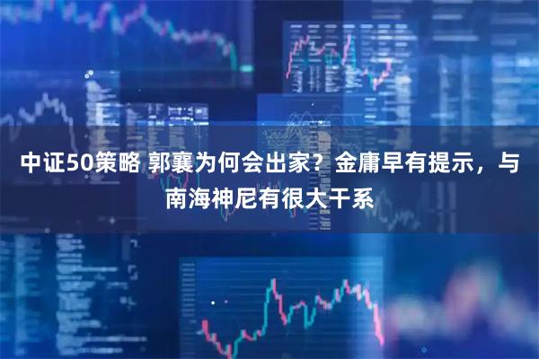 中证50策略 郭襄为何会出家？金庸早有提示，与南海神尼有很大干系