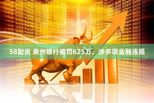 58配资 泉州银行被罚625万，涉多项金融违规